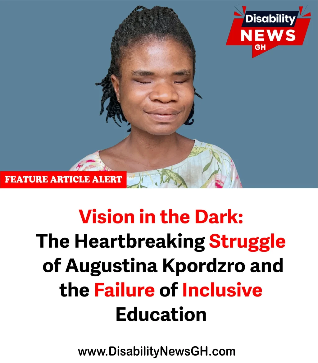 DisabilityNewsGH.com-Vision in the Dark- The Heartbreaking Struggle of Augustina Kpordzro and the Failure of Inclusive Education